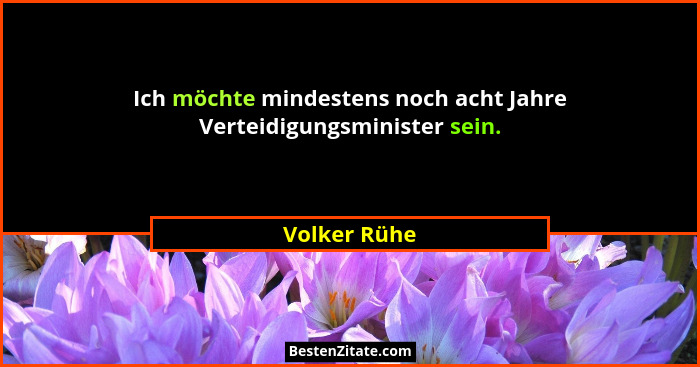 Ich möchte mindestens noch acht Jahre Verteidigungsminister sein.... - Volker Rühe