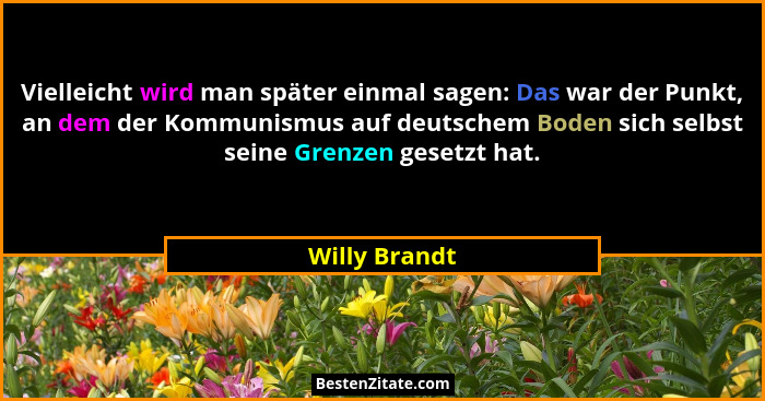 Vielleicht wird man später einmal sagen: Das war der Punkt, an dem der Kommunismus auf deutschem Boden sich selbst seine Grenzen gesetz... - Willy Brandt