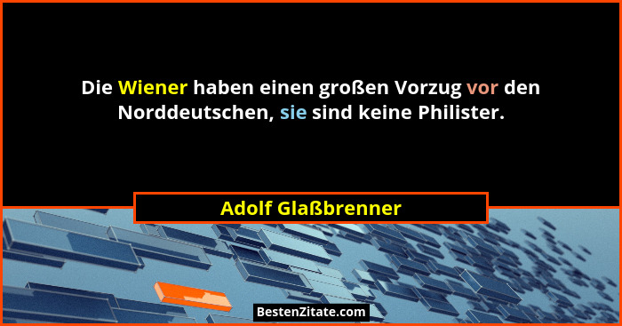 Die Wiener haben einen großen Vorzug vor den Norddeutschen, sie sind keine Philister.... - Adolf Glaßbrenner