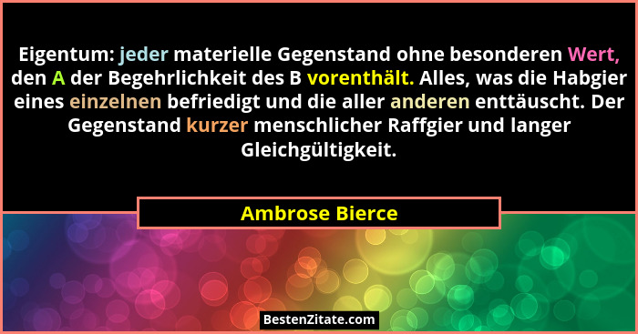 Eigentum: jeder materielle Gegenstand ohne besonderen Wert, den A der Begehrlichkeit des B vorenthält. Alles, was die Habgier eines e... - Ambrose Bierce