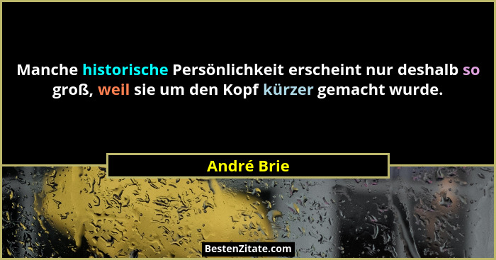 Manche historische Persönlichkeit erscheint nur deshalb so groß, weil sie um den Kopf kürzer gemacht wurde.... - André Brie