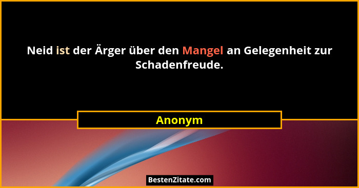 Neid ist der Ärger über den Mangel an Gelegenheit zur Schadenfreude.... - Anonym