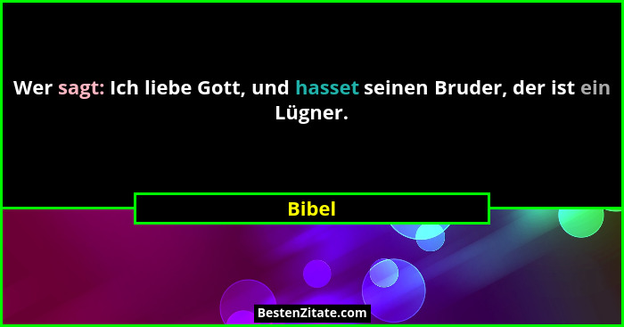 Wer sagt: Ich liebe Gott, und hasset seinen Bruder, der ist ein Lügner.... - Bibel