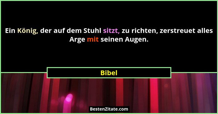 Ein König, der auf dem Stuhl sitzt, zu richten, zerstreuet alles Arge mit seinen Augen.... - Bibel