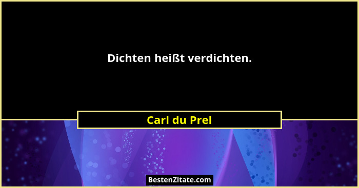 Dichten heißt verdichten.... - Carl du Prel