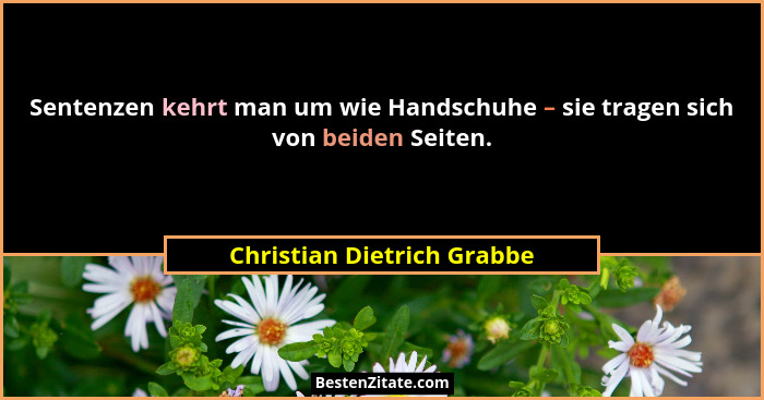 Sentenzen kehrt man um wie Handschuhe – sie tragen sich von beiden Seiten.... - Christian Dietrich Grabbe