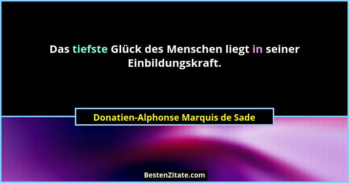 Das tiefste Glück des Menschen liegt in seiner Einbildungskraft.... - Donatien-Alphonse Marquis de Sade