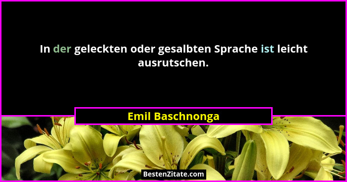 In der geleckten oder gesalbten Sprache ist leicht ausrutschen.... - Emil Baschnonga