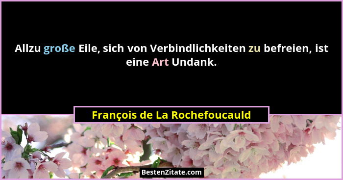 Allzu große Eile, sich von Verbindlichkeiten zu befreien, ist eine Art Undank.... - François de La Rochefoucauld