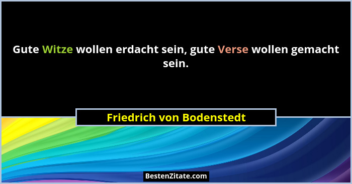 Gute Witze wollen erdacht sein, gute Verse wollen gemacht sein.... - Friedrich von Bodenstedt