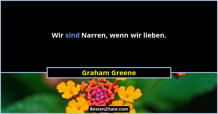 Wir sind Narren, wenn wir lieben.... - Graham Greene