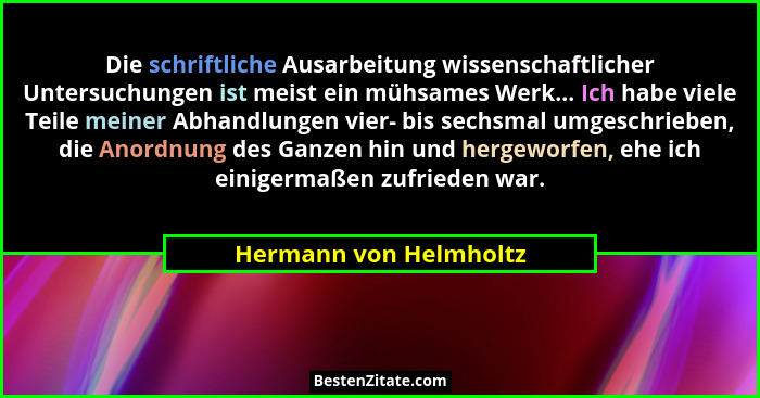 Die schriftliche Ausarbeitung wissenschaftlicher Untersuchungen ist meist ein mühsames Werk... Ich habe viele Teile meiner Abh... - Hermann von Helmholtz