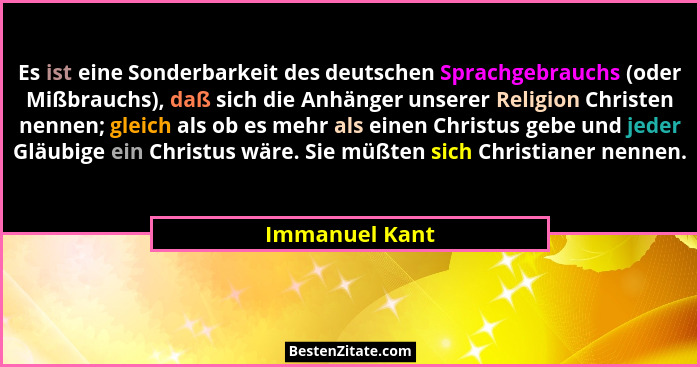 Es ist eine Sonderbarkeit des deutschen Sprachgebrauchs (oder Mißbrauchs), daß sich die Anhänger unserer Religion Christen nennen; gle... - Immanuel Kant