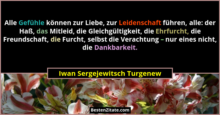 Alle Gefühle können zur Liebe, zur Leidenschaft führen, alle: der Haß, das Mitleid, die Gleichgültigkeit, die Ehrfurcht,... - Iwan Sergejewitsch Turgenew