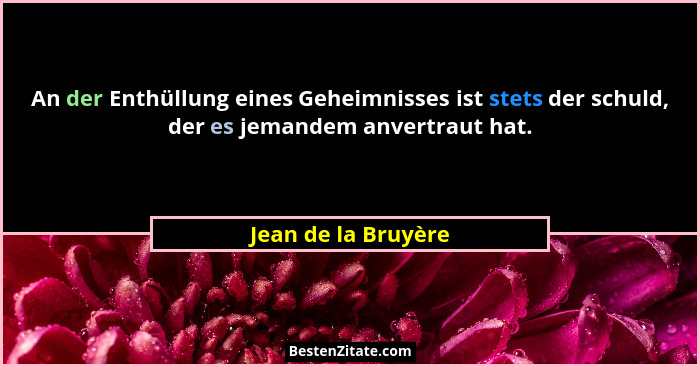 An der Enthüllung eines Geheimnisses ist stets der schuld, der es jemandem anvertraut hat.... - Jean de la Bruyère