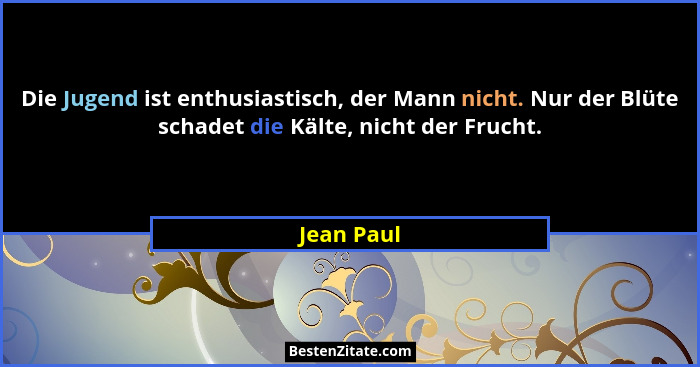 Die Jugend ist enthusiastisch, der Mann nicht. Nur der Blüte schadet die Kälte, nicht der Frucht.... - Jean Paul