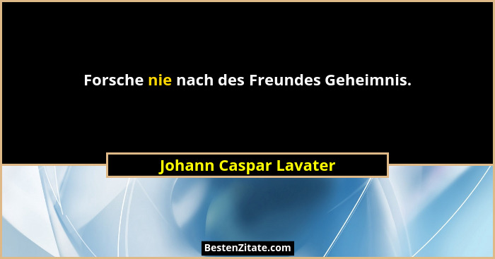 Forsche nie nach des Freundes Geheimnis.... - Johann Caspar Lavater