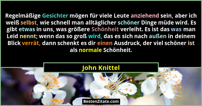 Regelmäßige Gesichter mögen für viele Leute anziehend sein, aber ich weiß selbst, wie schnell man alltäglicher schöner Dinge müde wird.... - John Knittel