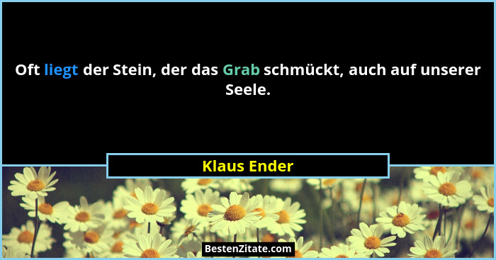 Oft liegt der Stein, der das Grab schmückt, auch auf unserer Seele.... - Klaus Ender