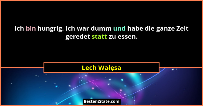 Ich bin hungrig. Ich war dumm und habe die ganze Zeit geredet statt zu essen.... - Lech Wałęsa
