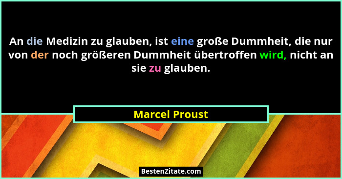 An die Medizin zu glauben, ist eine große Dummheit, die nur von der noch größeren Dummheit übertroffen wird, nicht an sie zu glauben.... - Marcel Proust