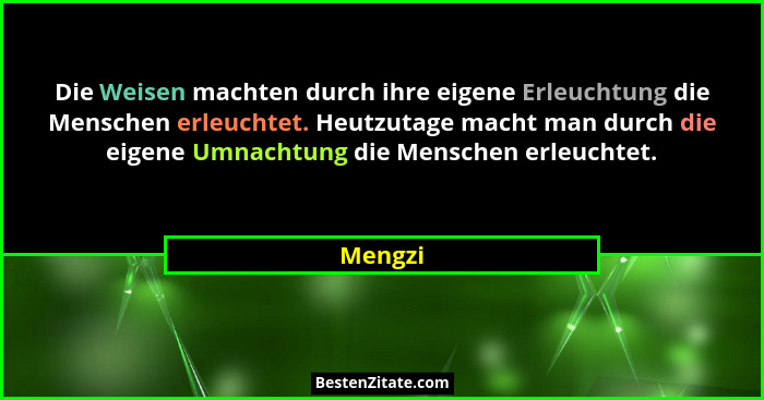 Die Weisen machten durch ihre eigene Erleuchtung die Menschen erleuchtet. Heutzutage macht man durch die eigene Umnachtung die Menschen erleu... - Mengzi
