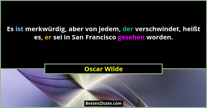 Es ist merkwürdig, aber von jedem, der verschwindet, heißt es, er sei in San Francisco gesehen worden.... - Oscar Wilde