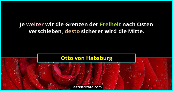 Je weiter wir die Grenzen der Freiheit nach Osten verschieben, desto sicherer wird die Mitte.... - Otto von Habsburg