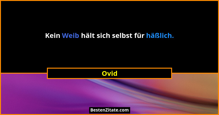 Kein Weib hält sich selbst für häßlich.... - Ovid