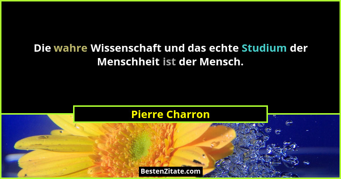 Die wahre Wissenschaft und das echte Studium der Menschheit ist der Mensch.... - Pierre Charron