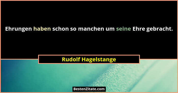 Ehrungen haben schon so manchen um seine Ehre gebracht.... - Rudolf Hagelstange