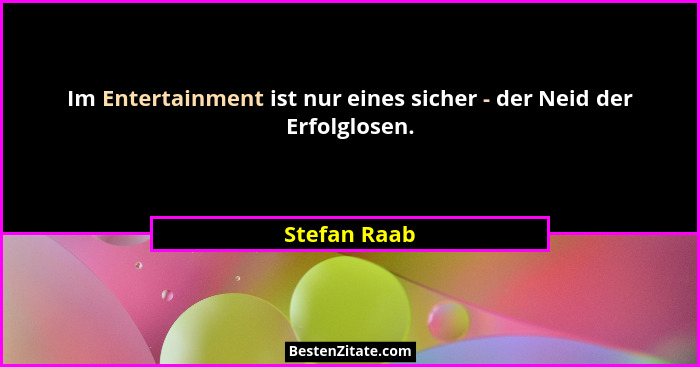 Im Entertainment ist nur eines sicher - der Neid der Erfolglosen.... - Stefan Raab