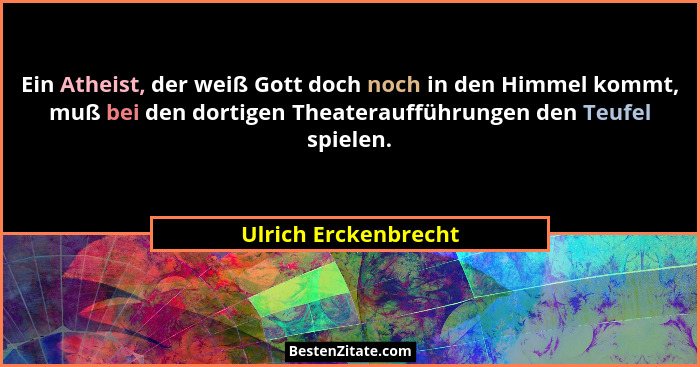 Ein Atheist, der weiß Gott doch noch in den Himmel kommt, muß bei den dortigen Theateraufführungen den Teufel spielen.... - Ulrich Erckenbrecht