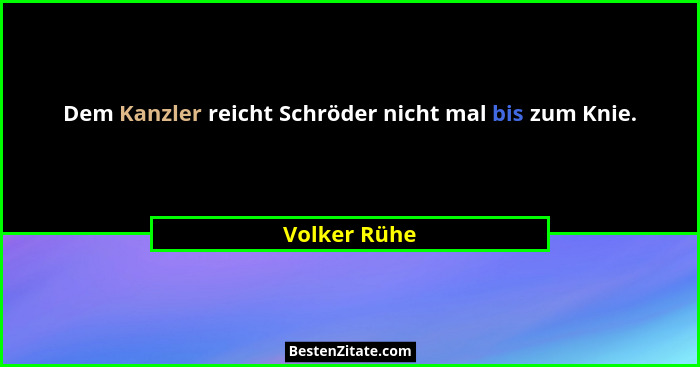 Dem Kanzler reicht Schröder nicht mal bis zum Knie.... - Volker Rühe