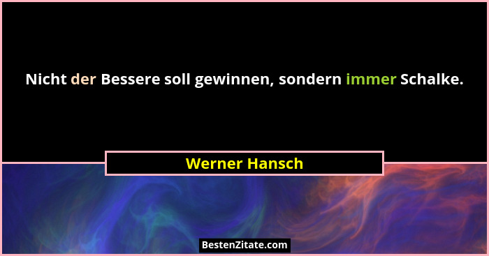 Nicht der Bessere soll gewinnen, sondern immer Schalke.... - Werner Hansch