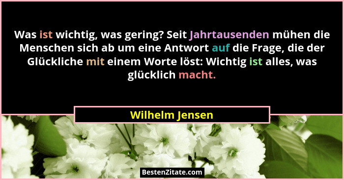 Was ist wichtig, was gering? Seit Jahrtausenden mühen die Menschen sich ab um eine Antwort auf die Frage, die der Glückliche mit eine... - Wilhelm Jensen