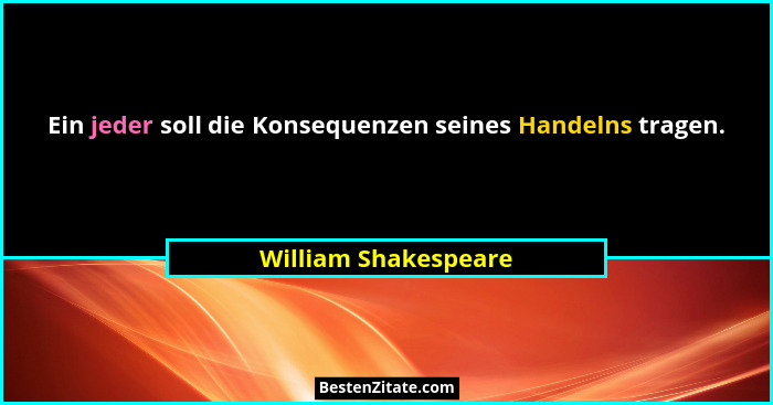 Ein jeder soll die Konsequenzen seines Handelns tragen.... - William Shakespeare