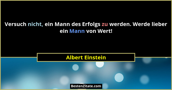 Versuch nicht, ein Mann des Erfolgs zu werden. Werde lieber ein Mann von Wert!... - Albert Einstein