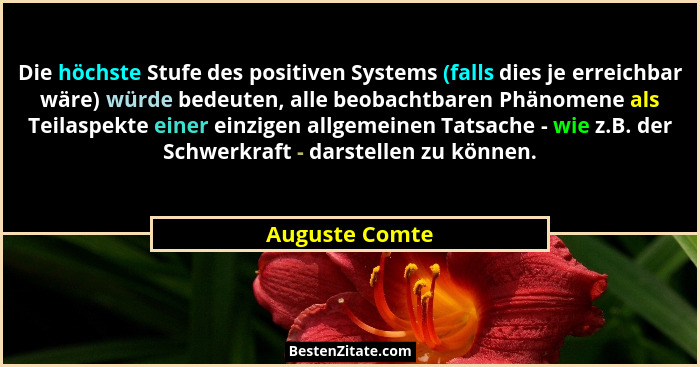 Die höchste Stufe des positiven Systems (falls dies je erreichbar wäre) würde bedeuten, alle beobachtbaren Phänomene als Teilaspekte e... - Auguste Comte