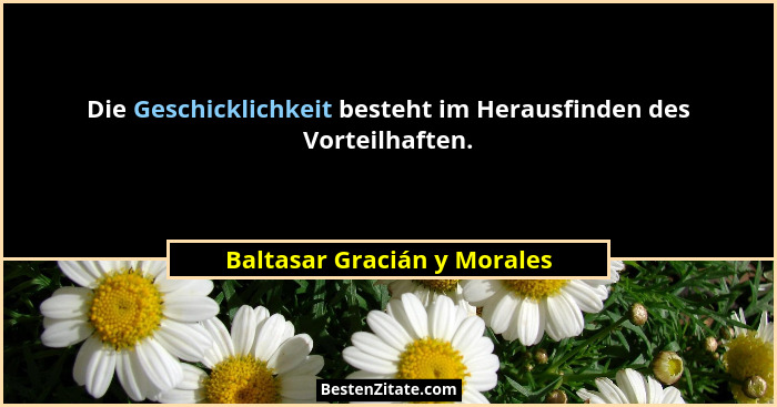 Die Geschicklichkeit besteht im Herausfinden des Vorteilhaften.... - Baltasar Gracián y Morales