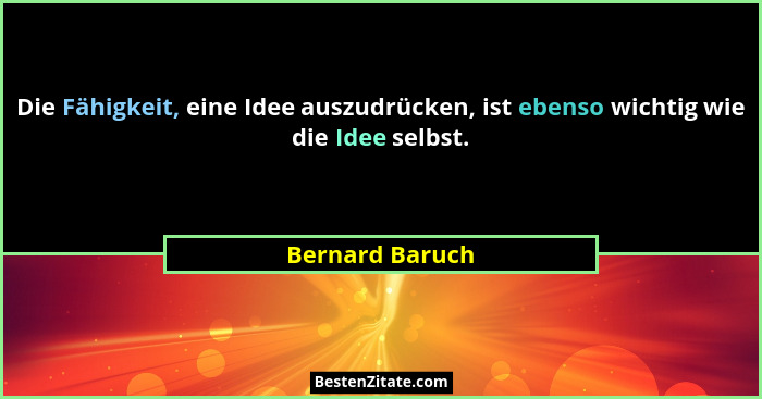 Die Fähigkeit, eine Idee auszudrücken, ist ebenso wichtig wie die Idee selbst.... - Bernard Baruch