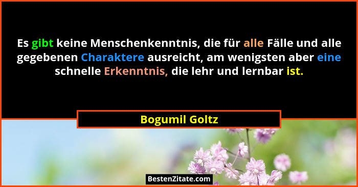 Es gibt keine Menschenkenntnis, die für alle Fälle und alle gegebenen Charaktere ausreicht, am wenigsten aber eine schnelle Erkenntnis... - Bogumil Goltz
