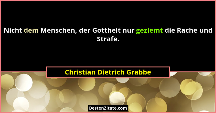 Nicht dem Menschen, der Gottheit nur geziemt die Rache und Strafe.... - Christian Dietrich Grabbe