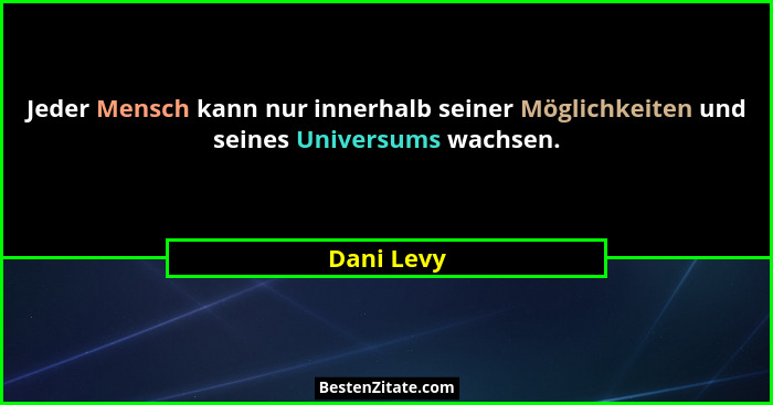 Jeder Mensch kann nur innerhalb seiner Möglichkeiten und seines Universums wachsen.... - Dani Levy