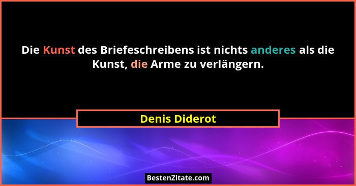 Die Kunst des Briefeschreibens ist nichts anderes als die Kunst, die Arme zu verlängern.... - Denis Diderot