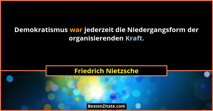 Demokratismus war jederzeit die Niedergangsform der organisierenden Kraft.... - Friedrich Nietzsche
