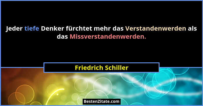 Jeder tiefe Denker fürchtet mehr das Verstandenwerden als das Missverstandenwerden.... - Friedrich Schiller