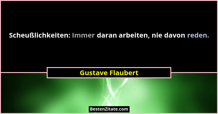 Scheußlichkeiten: Immer daran arbeiten, nie davon reden.... - Gustave Flaubert