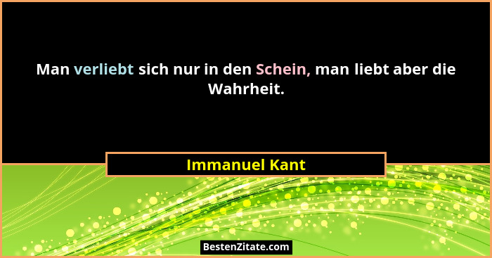 Man verliebt sich nur in den Schein, man liebt aber die Wahrheit.... - Immanuel Kant