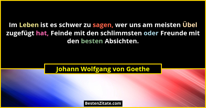 Im Leben ist es schwer zu sagen, wer uns am meisten Übel zugefügt hat, Feinde mit den schlimmsten oder Freunde mit den be... - Johann Wolfgang von Goethe